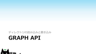 GRAPH API
ディレクトリの読み込みと書き込み
 