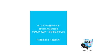 IoTなどの大量データを
Stream Analyticsで
リアルタイムデータ分析してみよう
Hidemasa Togashi
 