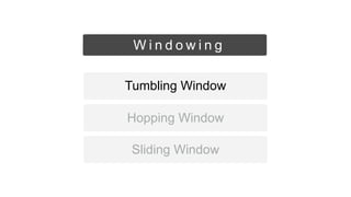Sliding Window
Hopping Window
Tumbling Window
W i n d o w i n g
 