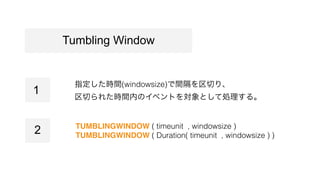 ָrg(windowsize)gФꡢ
Ф줿rgڤΥ٥ȤȤƄI롣
TUMBLINGWINDOW ( timeunit , windowsize )
TUMBLINGWINDOW ( Duration( timeunit , windowsize ) )
Tumbling Window
1
2
 