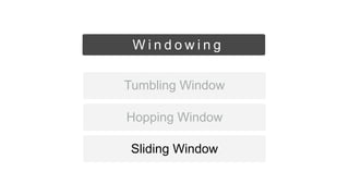 Sliding Window
Hopping Window
Tumbling Window
W i n d o w i n g
 