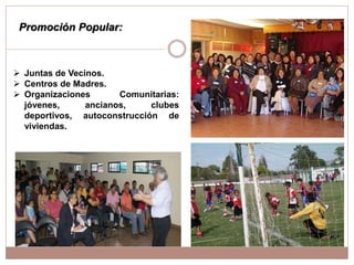 Promoción Popular:
 Juntas de Vecinos.
 Centros de Madres.
 Organizaciones Comunitarias:
jóvenes, ancianos, clubes
deportivos, autoconstrucción de
viviendas.
 