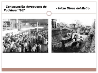 - Construcción Aeropuerto de
Pudahuel 1967
- Inicio Obras del Metro
 