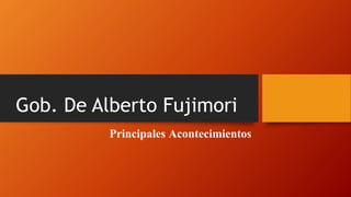 Principales Acontecimientos
Gob. De Alberto Fujimori
 