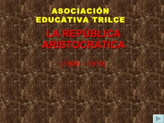 LA REPÚBLICA ARISTOCRÁTICA (1899 – 1919) ASOCIACIÓN EDUCATIVA TRILCE 