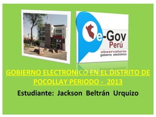 GOBIERNO ELECTRONICO EN EL DISTRITO DE
POCOLLAY PERIODO - 2013
Estudiante: Jackson Beltrán Urquizo
 
