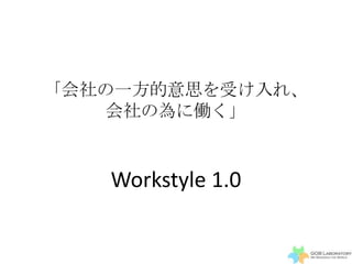 「会社の一方的意思を受け入れ、
   会社の為に働く」


   Workstyle 1.0
 