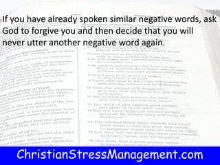 ChristianStressManagement.com
If you have already spoken similar negative words, ask
God to forgive you and then decide that you will
never utter another negative word again.
 