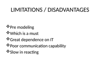LIMITATIONS / DISADVANTAGES
Pre modeling
Which is a must
Great dependence on IT
Poor communication capability
Slow in reacting
 
