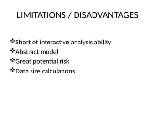 LIMITATIONS / DISADVANTAGES
Short of interactive analysis ability
Abstract model
Great potential risk
Data size calculations
 