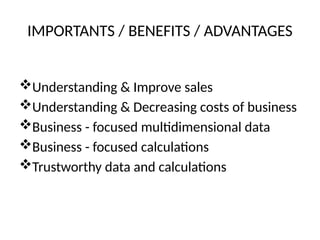 IMPORTANTS / BENEFITS / ADVANTAGES
Understanding & Improve sales
Understanding & Decreasing costs of business
Business - focused multidimensional data
Business - focused calculations
Trustworthy data and calculations
 