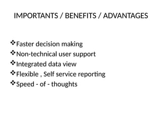 IMPORTANTS / BENEFITS / ADVANTAGES
Faster decision making
Non-technical user support
Integrated data view
Flexible , Self service reporting
Speed - of - thoughts
 