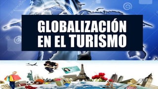 GLOBALIZACIÓN
EN EL TURISMO
 