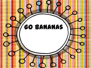 Go bananas
 