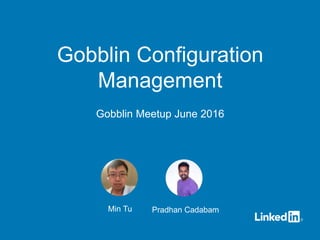 Min Tu Pradhan Cadabam
Gobblin Configuration
Management
Gobblin Meetup June 2016
 