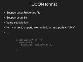 HOCON format
• Support Java Properties file
• Support Json file
• Value substitution
• “+=“ syntax to append elements to arrays, path += "/bin”
• …
gobblin.retention : {
selection {
timeBased.lookbackTime=3y
}
}
 