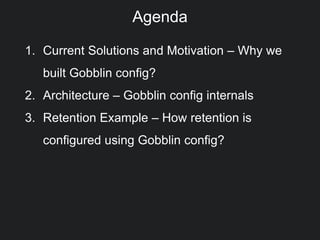 1. Current Solutions and Motivation – Why we
built Gobblin config?
2. Architecture – Gobblin config internals
3. Retention Example – How retention is
configured using Gobblin config?
Agenda
 