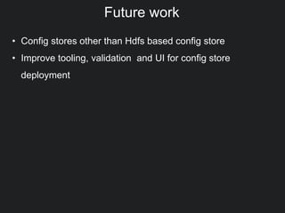 Future work
• Config stores other than Hdfs based config store
• Improve tooling, validation and UI for config store
deployment
 