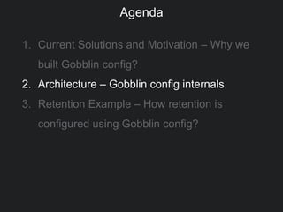 1. Current Solutions and Motivation – Why we
built Gobblin config?
2. Architecture – Gobblin config internals
3. Retention Example – How retention is
configured using Gobblin config?
Agenda
 