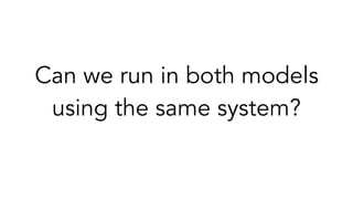 Can we run in both models
using the same system?
 