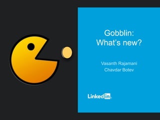 Gobblin:
What’s new?
Vasanth Rajamani
Chavdar Botev
 