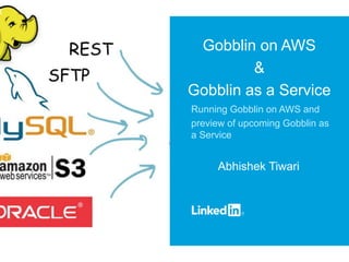 Gobblin on AWS
&
Gobblin as a Service
Running Gobblin on AWS and
preview of upcoming Gobblin as
a Service
Abhishek Tiwari
 
