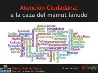 Atención Ciudadana: a la caza del mamut lanudo Alberto Ortiz de Zárate  Dirección de Atención Ciudadana Citilab, 16/01/10  