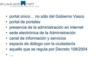 <ul><li>portal único… no sólo del Gobierno Vasco </li></ul><ul><li>portal de portales </li></ul><ul><li>presencia de la ad...