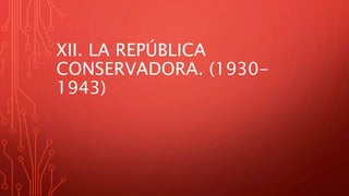 XII. LA REPÚBLICA
CONSERVADORA. (1930-
1943)
 