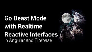 Go Beast Mode
with Realtime
Reactive Interfaces
in Angular and Firebase
 