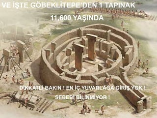 VE İŞTE GÖBEKLİTEPE’DEN 1 TAPINAK
11,600 YAŞINDA
DİKKATLİ BAKIN ! EN İÇ YUVARLAĞA GİRİŞ YOK !
SEBEBİ BİLİNMİYOR !
 