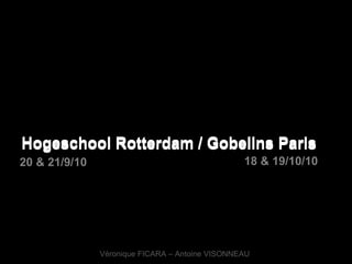 WORKSHOP   Hogeschool Rotterdam / Gobelins Paris  Hogeschool Rotterdam / Gobelins Paris  20 & 21/9/10   18 & 19/10/10   Véronique FICARA – Antoine VISONNEAU 
