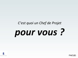 C’est quoi un Chef de Projet pour vous ? 