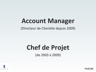 Account Manager (Directeur de Clientèle depuis 2009) Chef de Projet (de 2003 à 2009) 