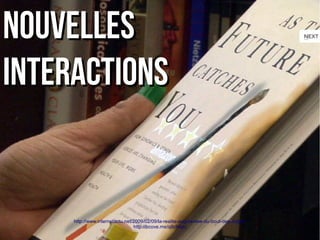 NNoouuvveelllleess 
iinntteerraaccttiioonnss 
http://www.internetactu.net/2009/02/09/la -realite-augmentee-du-bout-des-doigts/ 
http://bcove.me/q8cfdelu 
 