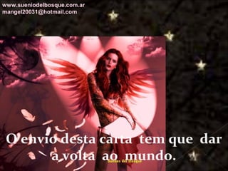 Galvany Bladimir Valdivia Tirado
galvanybvtvida@gmail.com
galvanybvtvida@yahoo.es
galvanybvtvida@hotmail.com
O envio desta carta tem que dar
a volta ao mundo.
www.sueniodelbosque.com.ar
mangel20031@hotmail.com
 