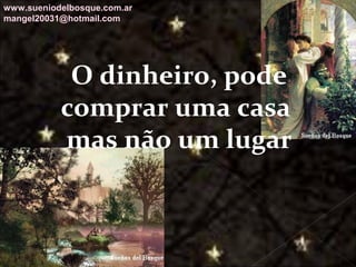 Galvany Bladimir Valdivia Tirado
galvanybvtvida@gmail.com
galvanybvtvida@yahoo.es
galvanybvtvida@hotmail.com
O dinheiro, pode
comprar uma casa
mas não um lugar
www.sueniodelbosque.com.ar
mangel20031@hotmail.com
 