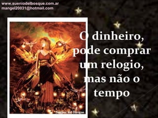 Galvany Bladimir Valdivia Tirado
galvanybvtvida@gmail.com
galvanybvtvida@yahoo.es
galvanybvtvida@hotmail.com
O dinheiro,
pode comprar
um relogio,
mas não o
tempo
www.sueniodelbosque.com.ar
mangel20031@hotmail.com
 