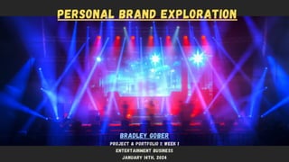 PERSONAL BRAND EXPLORATION
Bradley Gober
Project & portfolio 1: Week 1
Entertainment Business
january 14th, 2024
 