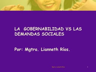 LA  GOBERNABILIDAD VS LAS DEMANDAS SOCIALES Por: Mgtra. Lianneth Ríos. Mgtra. Lianneth Ríos. 