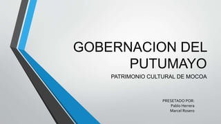 GOBERNACION DEL
PUTUMAYO
PATRIMONIO CULTURAL DE MOCOA
PRESETADO POR:
Pablo Herrera
Marcel Rosero
 