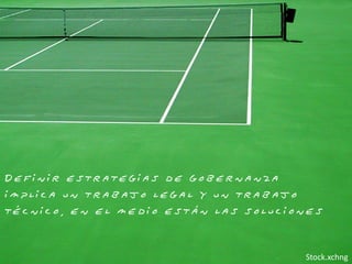 Definir estrategias de gobernanza
implica un trabajo legal y un trabajo
técnico, en el medio están las soluciones


                                      Stock.xchng
 