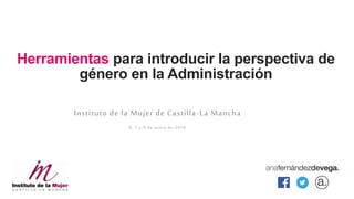 Herramientas para introducir la perspectiva de
género en la Administración
Instituto de la Mujer de Castilla-La Mancha
6, 7 y 8 de junio de 2016
 