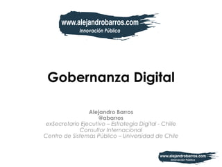 Gobernanza Digital
Alejandro Barros
@abarros
exSecretario Ejecutivo – Estrategia Digital - Chille
Consultor Internacional
Centro de Sistemas Público – Universidad de Chile
 