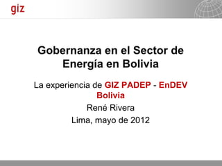 La experiencia de GIZ PADEP - EnDEV
                Bolivia
             René Rivera
         Lima, mayo de 2012



                               13.08.2012   Seite 1
 