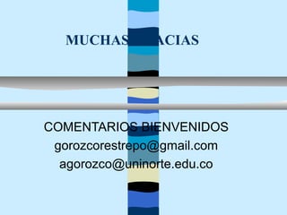 MUCHAS GRACIAS




COMENTARIOS BIENVENIDOS
 gorozcorestrepo@gmail.com
  agorozco@uninorte.edu.co
 