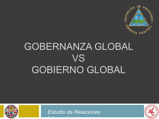 GOBERNANZA GLOBAL
VS
GOBIERNO GLOBAL
Estudio de Relaciones
 