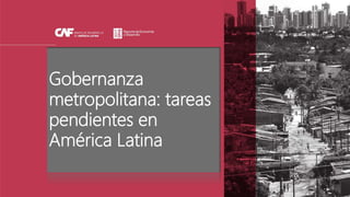 Gobernanza
metropolitana: tareas
pendientes en
América Latina
 