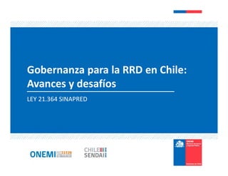 LEY 21.364 SINAPRED
Gobernanza para la RRD en Chile:
Avances y desafíos
 