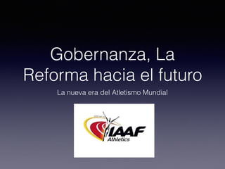 Gobernanza, La
Reforma hacia el futuro
La nueva era del Atletismo Mundial
 